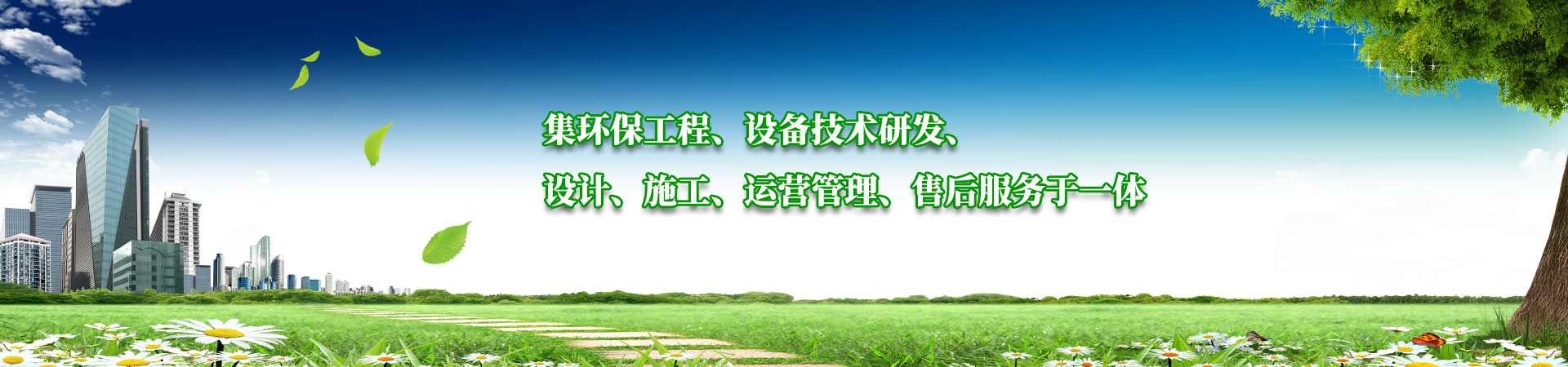 集環(huán)保工程、設(shè)備技術(shù)研發(fā)、設(shè)計(jì)、施工、運(yùn)營管理、售后服務(wù)于一體